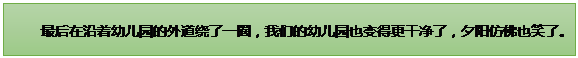 文本框: 最后在沿着幼儿园的外道绕了一圈，我们的幼儿园也变得更干净了，夕阳仿佛也笑了。